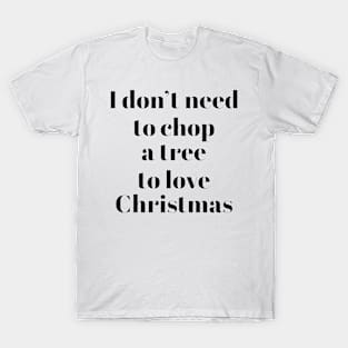 I don't need to chop a tree to love Christmas T-Shirt